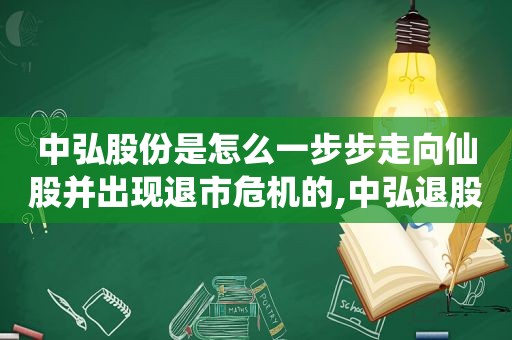 中弘股份是怎么一步步走向仙股并出现退市危机的,中弘退股吧最近公告