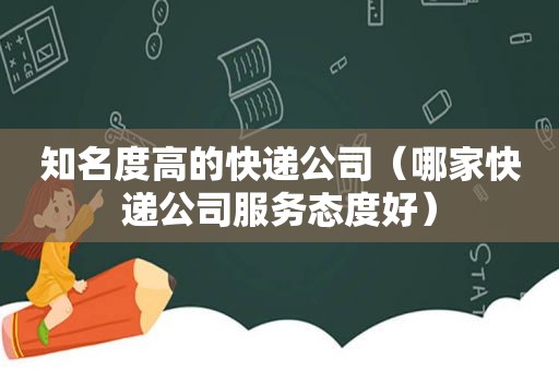 知名度高的快递公司（哪家快递公司服务态度好）