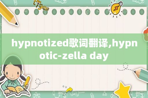 hypnotized歌词翻译,hypnotic-zella day