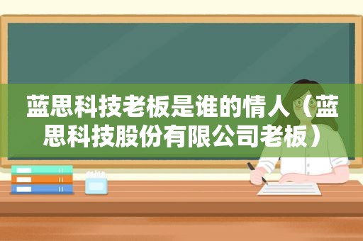 蓝思科技老板是谁的情人（蓝思科技股份有限公司老板）