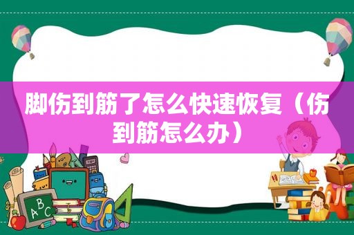 脚伤到筋了怎么快速恢复（伤到筋怎么办）  第1张