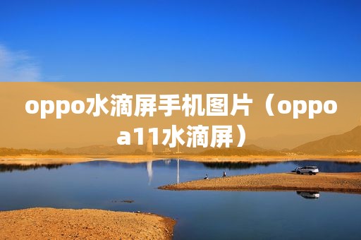 oppo水滴屏手机图片（oppoa11水滴屏）