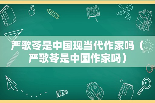 严歌苓是中国现当代作家吗（严歌苓是中国作家吗）