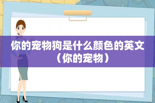 你的宠物狗是什么颜色的英文（你的宠物）