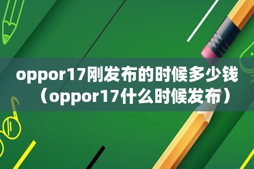 oppor17刚发布的时候多少钱（oppor17什么时候发布）