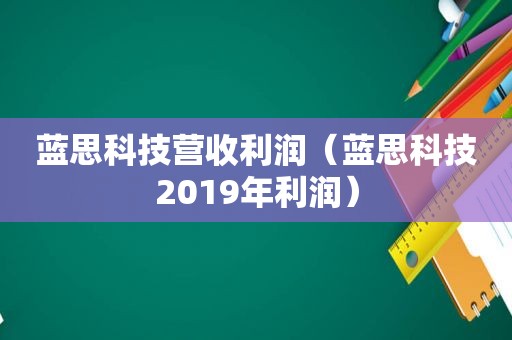 蓝思科技营收利润（蓝思科技2019年利润）