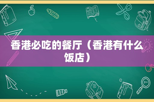 香港必吃的餐厅（香港有什么饭店）