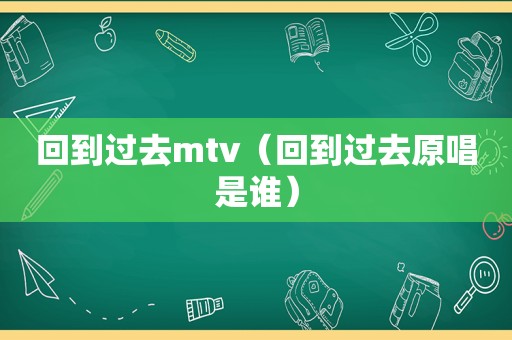 回到过去mtv（回到过去原唱是谁）