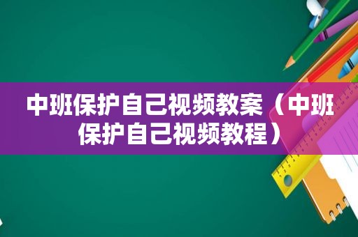 中班保护自己视频教案（中班保护自己视频教程）