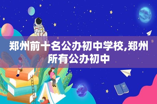 郑州前十名公办初中学校,郑州所有公办初中