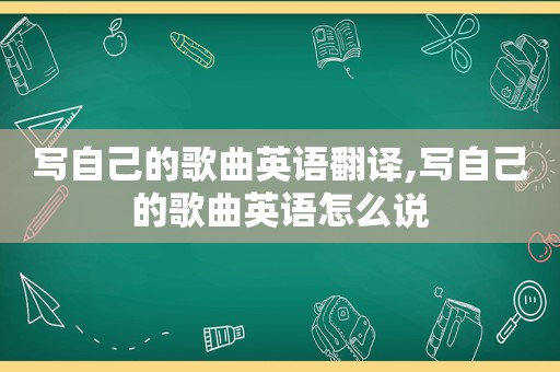 写自己的歌曲英语翻译,写自己的歌曲英语怎么说