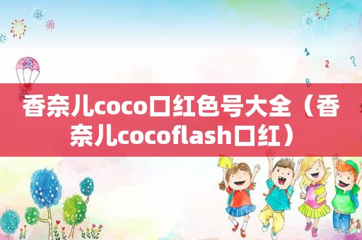 香奈儿coco口红色号大全（香奈儿cocoflash口红）