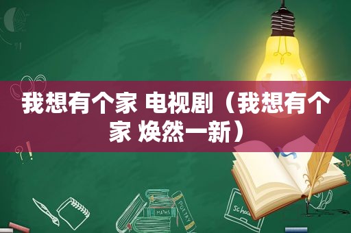 我想有个家 电视剧（我想有个家 焕然一新）