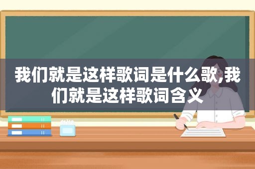 我们就是这样歌词是什么歌,我们就是这样歌词含义