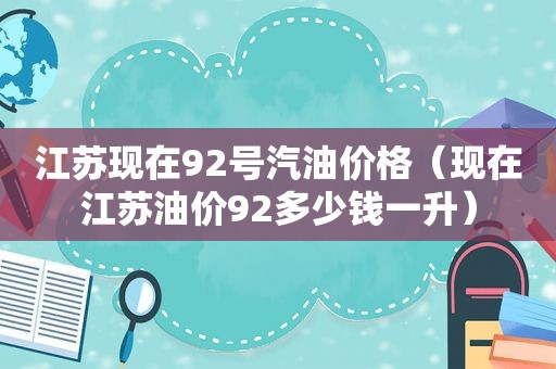 江苏现在92号汽油价格（现在江苏油价92多少钱一升）