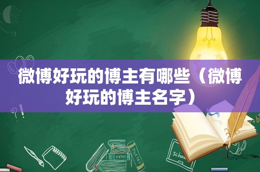 微博好玩的博主有哪些（微博好玩的博主名字）