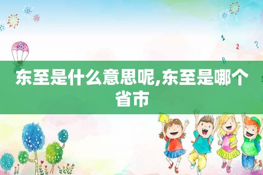 东至是什么意思呢,东至是哪个省市