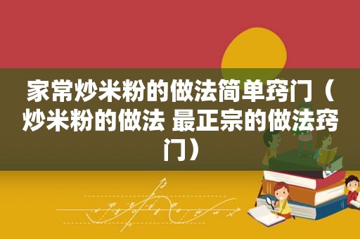 家常炒米粉的做法简单窍门（炒米粉的做法 最正宗的做法窍门）