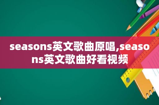 seasons英文歌曲原唱,seasons英文歌曲好看视频