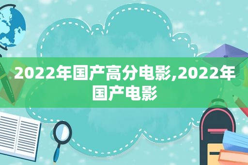 2022年国产高分电影,2022年国产电影