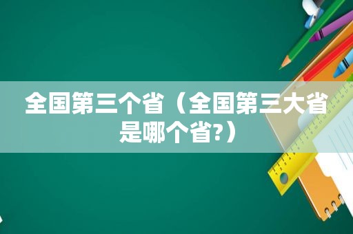 全国第三个省（全国第三大省是哪个省?）