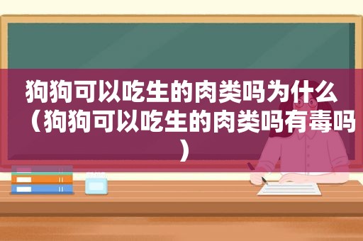 狗狗可以吃生的肉类吗为什么（狗狗可以吃生的肉类吗有毒吗）