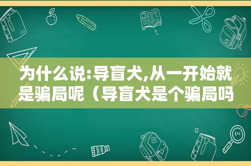 为什么说:导盲犬,从一开始就是骗局呢（导盲犬是个骗局吗）