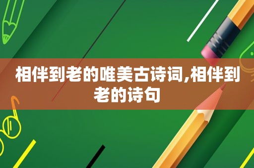 相伴到老的唯美古诗词,相伴到老的诗句