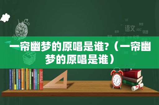 一帘幽梦的原唱是谁?（一帘幽梦的原唱是谁）