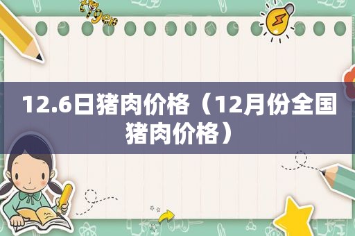 12.6日猪肉价格（12月份全国猪肉价格）