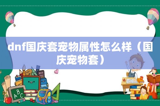 dnf国庆套宠物属性怎么样（国庆宠物套）