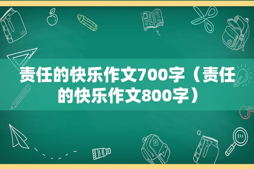 责任的快乐作文700字（责任的快乐作文800字）