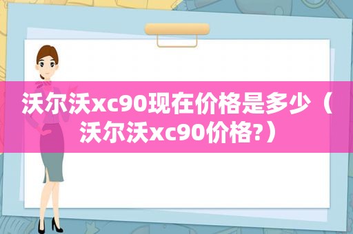 沃尔沃xc90现在价格是多少（沃尔沃xc90价格?）