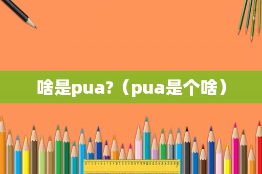 啥是pua?（pua是个啥）