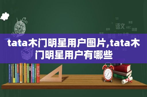 tata木门明星用户图片,tata木门明星用户有哪些