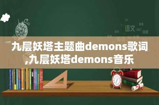 九层妖塔主题曲demons歌词,九层妖塔demons音乐