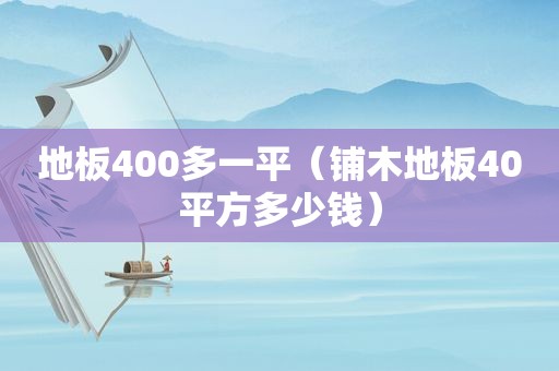 地板400多一平（铺木地板40平方多少钱）