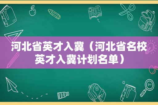 河北省英才入冀（河北省名校英才入冀计划名单）