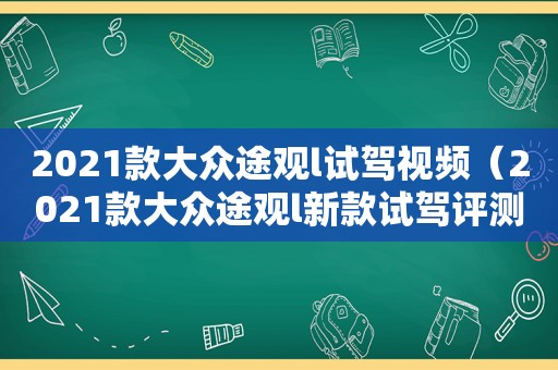 2021款大众途观l试驾视频（2021款大众途观l新款试驾评测视频）