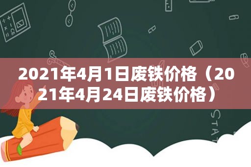 2021年4月1日废铁价格（2021年4月24日废铁价格）