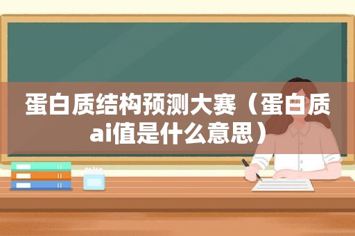 蛋白质结构预测大赛（蛋白质ai值是什么意思）