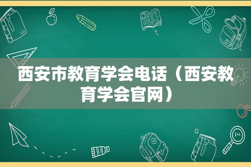 西安市教育学会电话（西安教育学会官网）