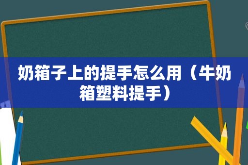 奶箱子上的提手怎么用（牛奶箱塑料提手）