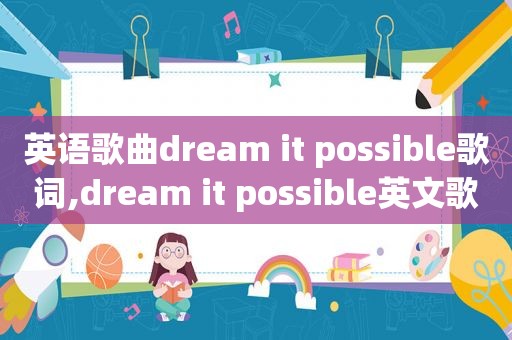 英语歌曲dream it possible歌词,dream it possible英文歌词原唱