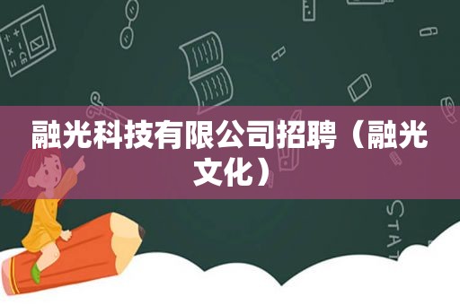 融光科技有限公司招聘（融光文化）