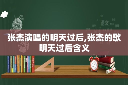 张杰演唱的明天过后,张杰的歌明天过后含义