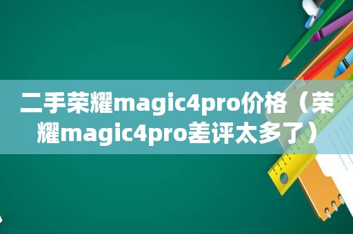 二手荣耀magic4pro价格（荣耀magic4pro差评太多了）