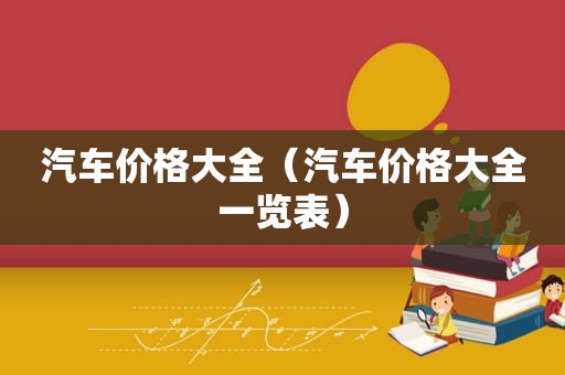 汽车价格大全（汽车价格大全一览表）