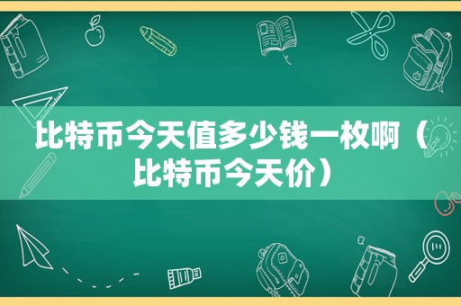 比特币今天值多少钱一枚啊（比特币今天价）