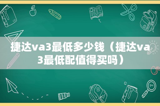 捷达va3最低多少钱（捷达va3最低配值得买吗）